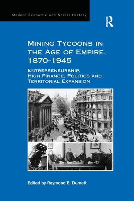 Mining Tycoons in the Age of Empire, 1870-1945: Entrepreneurship, High Finance, Politics and Territorial Expansion - Dumett, Raymond E (Editor)