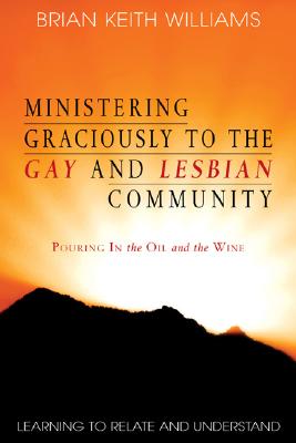 Ministering Graciously to the Gay and Lesbian Community: Learning to Relate and Understand - Williams, Brian K