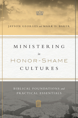 Ministering in Honor-Shame Cultures: Biblical Foundations and Practical Essentials - Georges, Jayson, and Baker, Mark D