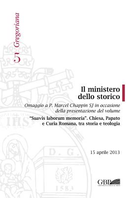 Ministero Dello Storico: Omaggio a P. Marcel Chappin Sj in Occasione Della Presentazione del Volume Suavis Laborum Memoria Chiesa Papato E Curia Romana Tra Storia E Teologia - Van Geest, P, and Menozzi, D, and Regoli, R