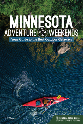 Minnesota Adventure Weekends: Your Guide to the Best Outdoor Getaways - Moravec, Jeff
