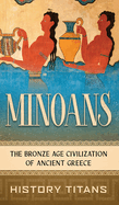 Minoans: The Bronze Age Civilization of Ancient Greece