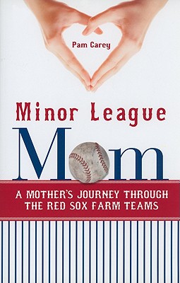 Minor League Mom: A Mother's Journey Through the Red Sox Farm Teams - Carey, Pamela