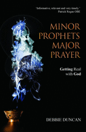 Minor Prophets, Major Prayer: Getting Real with God