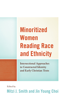 Minoritized Women Reading Race and Ethnicity: Intersectional Approaches to Constructed Identity and Early Christian Texts - Choi, Jin Young (Editor), and Smith, Mitzi J (Contributions by)