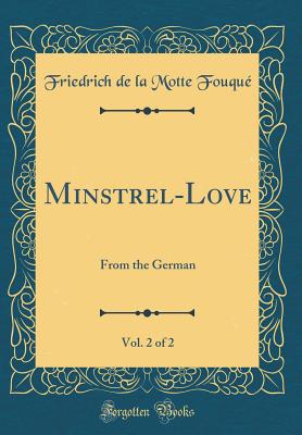 Minstrel-Love, Vol. 2 of 2: From the German (Classic Reprint) - Fouque, Friedrich de La Motte