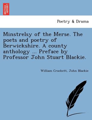 Minstrelsy of the Merse. the Poets and Poetry of Berwickshire. a County Anthology ... Preface by Professor John Stuart Blackie. - Crockett, William, and Blackie, John