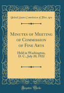 Minutes of Meeting of Commission of Fine Arts: Held in Washington, D. C., July 20, 1922 (Classic Reprint)