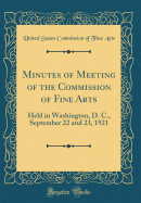 Minutes of Meeting of the Commission of Fine Arts: Held in Washington, D. C., September 22 and 23, 1921 (Classic Reprint)
