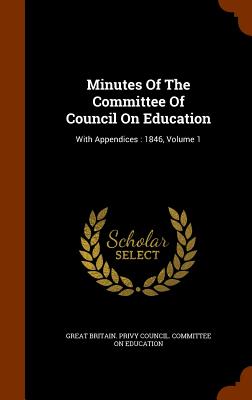 Minutes Of The Committee Of Council On Education: With Appendices: 1846, Volume 1 - Great Britain Privy Council Committee (Creator)