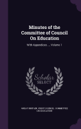 Minutes of the Committee of Council On Education: With Appendices ..., Volume 1