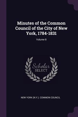 Minutes of the Common Council of the City of New York, 1784-1831; Volume 8 - New York (N Y ) Common Council (Creator)