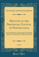 Minutes of the Provincial Council of Pennsylvania, Vol. 6: From the Organization to the Termination of the Proprietary Government; Containing the Proceedings of Council from April 2d, 1754, to January 29th, 1756, Both Days Included (Classic Reprint)