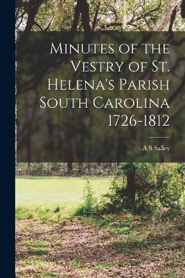 Minutes of the Vestry of St. Helena's Parish South Carolina 1726-1812 - Salley, A S