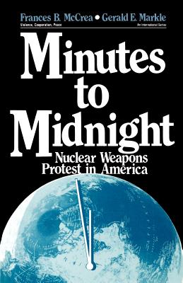 Minutes to Midnight: Nuclear Weapons Protest in America - McCrea, Frances B, and Markle, Gerald E