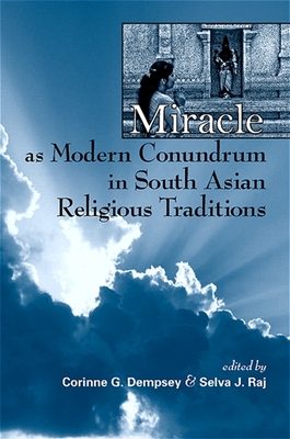 Miracle as Modern Conundrum in South Asian Religious Traditions - Raj, Selva J (Editor), and Dempsey, Corinne G (Editor)