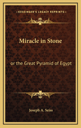 Miracle in Stone: or the Great Pyramid of Egypt