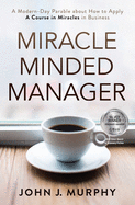 Miracle Minded Manager: A Modern-Day Parable about How to Apply a Course in Miracles in Business