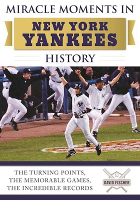 Miracle Moments in New York Yankees History: The Turning Points, the Memorable Games, the Incredible Records - Fischer, David