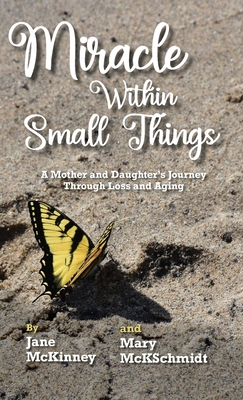 Miracle Within Small Things: A Mother and Daughter's Journey Through Loss and Aging - McKschmidt, Mary, and McKinney, Jane