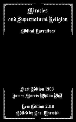 Miracles and Supernatural Religion: Biblical Narratives - Warwick, Tarl (Editor), and Whiton Phd, James Morris