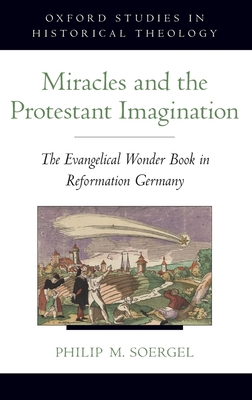 Miracles and the Protestant Imagination: The Evangelical Wonder Book in Reformation Germany - Soergel, Philip M