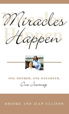 Miracles Happen: One Mother, One Daughter, One Journey - Ellison, Brooke, and Ellison, Jean