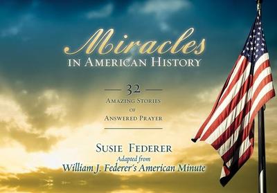 Miracles in American History: 32 Amazing Stories of Answered Prayer - Federer, Susie, and Federer, William J