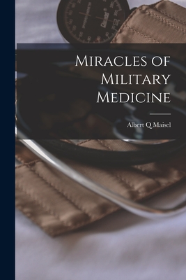 Miracles of Military Medicine - Maisel, Albert Q