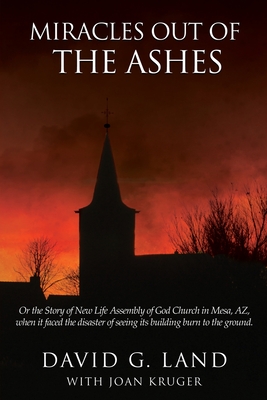 Miracles Out Of The Ashes: Or the Story of New Life Assembly of God Church in Mesa, AZ, when it faced the disaster of seeing its building burn to the ground. - Land, David G, and Kruger, Joan