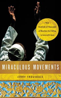 Miraculous Movements: How Hundreds of Thousands of Muslims Are Falling in Love with Jesus - Trousdale, Jerry