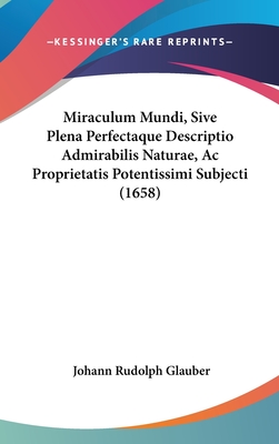 Miraculum Mundi, Sive Plena Perfectaque Descriptio Admirabilis Naturae, AC Proprietatis Potentissimi Subjecti (1658) - Glauber, Johann Rudolph