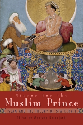 Mirror for the Muslim Prince: Islam and the Theory of Statecraft - Boroujerdi, Mehrzad (Editor)