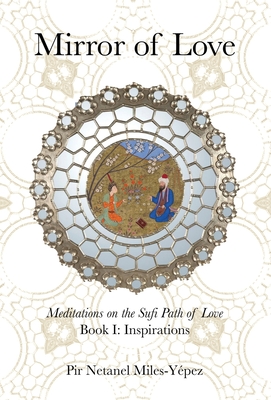 Mirror of Love: Meditations on the Sufi Path of Love: Book I: Inspirations - Miles-Ypez, Netanel