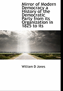 Mirror of Modern Democracy a History of the Democratic Party from Its Organization in 1825 to Its