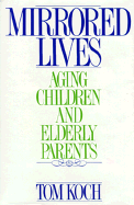 Mirrored Lives: Aging Children and Elderly Parents - Koch, Thomas, and Koch, Tom