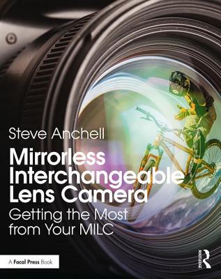 Mirrorless Interchangeable Lens Camera: Getting the Most from Your MILC - Anchell, Steve