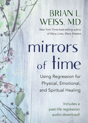 Mirrors of Time: Using Regression for Physical, Emotional, and Spiritual Healing - Weiss, Brian