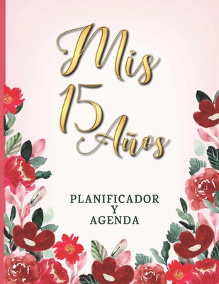 Mis 15 Aos Planificador Y Agenda: Organizador y Agenda para Quinceaeras para planear todas las actividades previas a la fiesta Tema flores Rojas y Vino 8.5 x 11 in 102 pag - Quince Journals, Casa