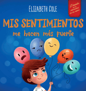 Mis sentimientos me hacen ms fuerte: Libro para nios sobre los sentimientos que ensea a identificar y expresar las grandes emociones (ira, ansiedad, miedo, alegr?a, tristeza) de nios de 3 a 8 aos