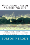 Misadventures of a Sporting Life: One Man's Account of Blunders, Odd Occurrences, and Hair-Breadth Escapes