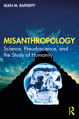 Misanthropology: Science, Pseudoscience, and the Study of Humanity - Rafferty, Sean M