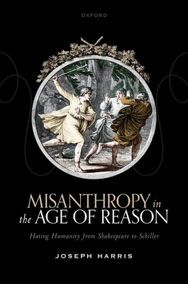 Misanthropy in the Age of Reason: Hating Humanity from Shakespeare to Schiller - Harris, Joseph