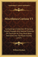 Miscellanea Curiosa V3: Containing A Collection Of Curious Travels, Voyages And Natural Histories Of Countries As They Have Been Delivered Into The Royal Society (1727)