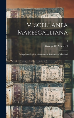 Miscellanea Marescalliana: Being Genealogical Notes on the Surname of Marshall; 2 - Marshall, George W (George William) (Creator)