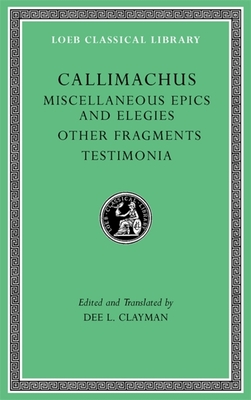 Miscellaneous Epics and Elegies. Other Fragments. Testimonia - Callimachus, and Clayman, Dee L (Translated by)