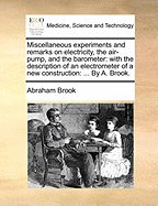 Miscellaneous Experiments and Remarks on Electricity, the Air-Pump, and the Barometer: With the Description of an Electrometer of a New Construction; Illustrated with Copper-Plates and Notes (Classic Reprint)