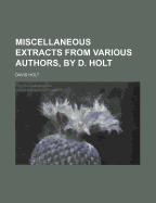 Miscellaneous Extracts from Various Authors, by D. Holt