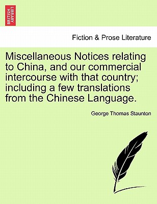 Miscellaneous Notices Relating to China, and Our Commercial Intercourse with That Country; Including a Few Translations from the Chinese Language. Second Edition, Enlarged - Staunton, George Thomas, Sir