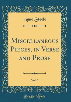 Miscellaneous Pieces, in Verse and Prose, Vol. 3 (Classic Reprint) - Steele, Anne